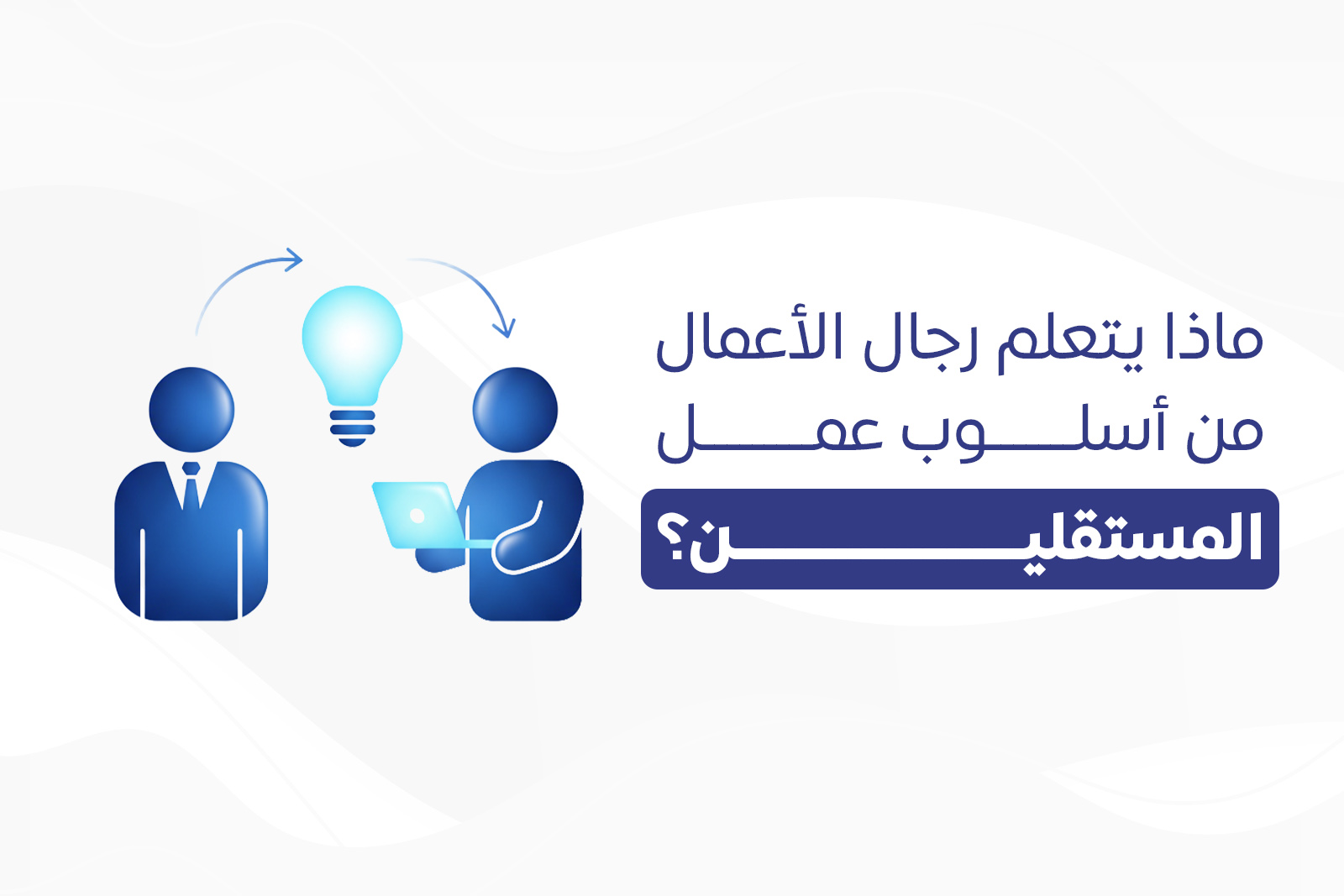 ماذا يتعلم رجال الأعمال من أسلوب عمل المستقلين؟ cover