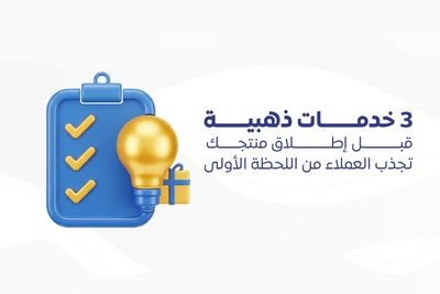 3 خدمات ذهبية قبل إطلاق منتجك تجذب العملاء من اللحظة الأولى