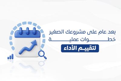 بعد عام على مشروعك الصغير: خطوات عملية لتقييم الأداء