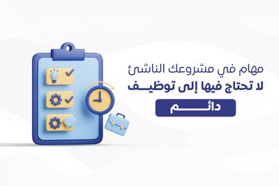 مهام في مشروعك الناشئ لا تحتاج فيها إلى توظيف دائم